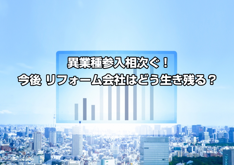 異業種参入相次ぐ！今後 リフォーム会社はどう生き残る？