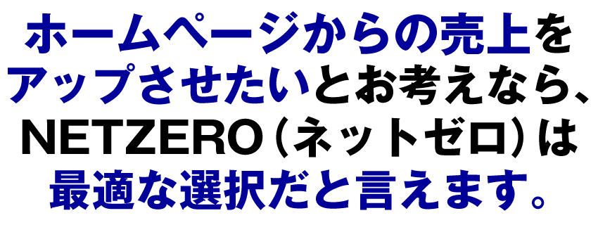 ホームページからの売上をアップさせたいとお考えなら、NETZERO（ネットゼロ）は最適な選択だと言えます。