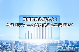 異業種参入相次ぐ！今後 リフォーム会社はどう生き残る？