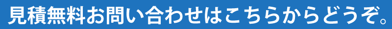 見積無料お問い合わせはこちらからどうぞ。