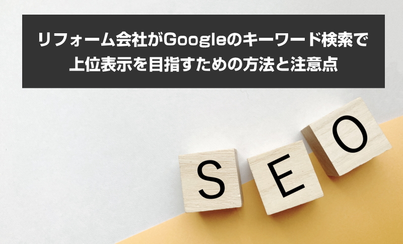 リフォーム会社がGoogleのキーワード検索で上位表示を目指すための方法と注意点