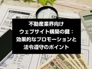 不動産業界向けウェブサイト構築の鍵：効果的なプロモーションと法令遵守のポイント